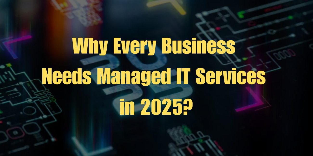 Why Every Business Needs Managed IT Services in 2025?